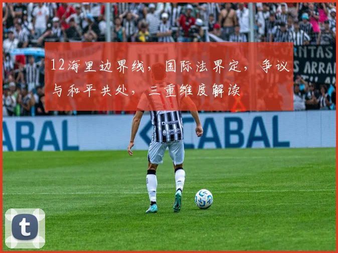 12海里边界线，国际法界定，争议与和平共处，三重维度解读