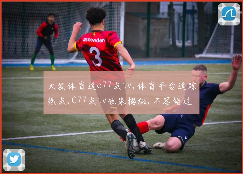 大发体育追c77点tv,体育平台追踪热点,C77点tv独家揭秘,不容错过