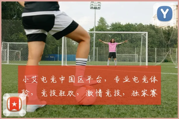 小艾电竞中国区平台，专业电竞体验，竞技狂欢，激情竞技，独家赛事，畅玩无阻